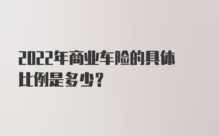 2022年商业车险的具体比例是多少？