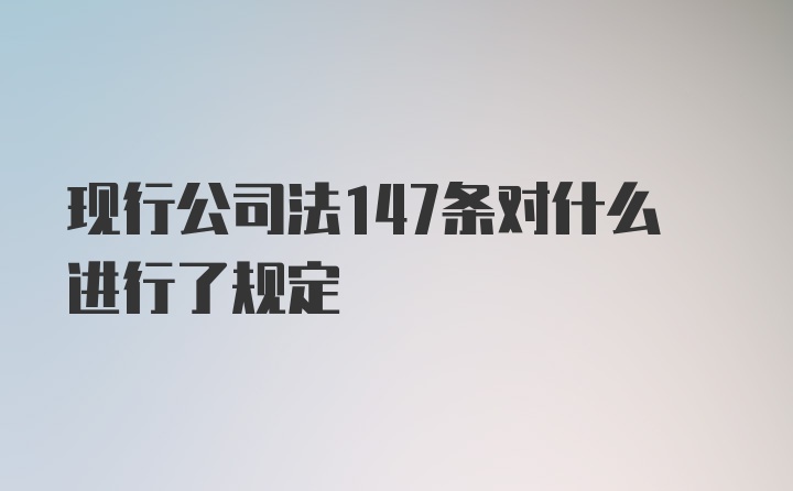 现行公司法147条对什么进行了规定