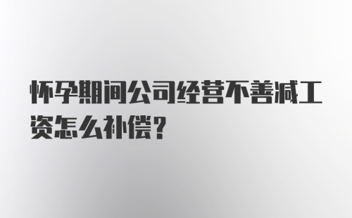 怀孕期间公司经营不善减工资怎么补偿?