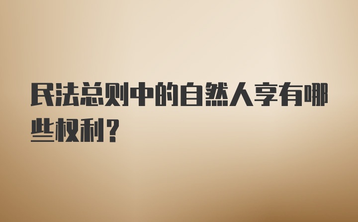 民法总则中的自然人享有哪些权利?