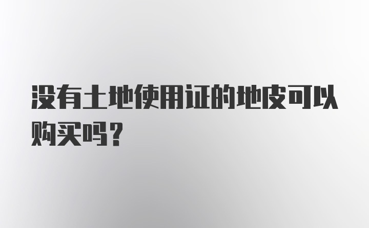 没有土地使用证的地皮可以购买吗?