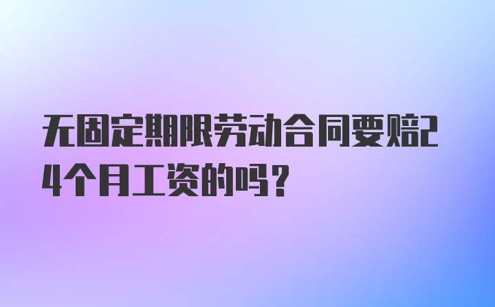 无固定期限劳动合同要赔24个月工资的吗?