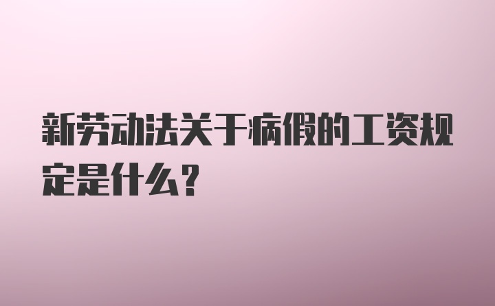 新劳动法关于病假的工资规定是什么？
