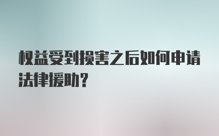 权益受到损害之后如何申请法律援助？