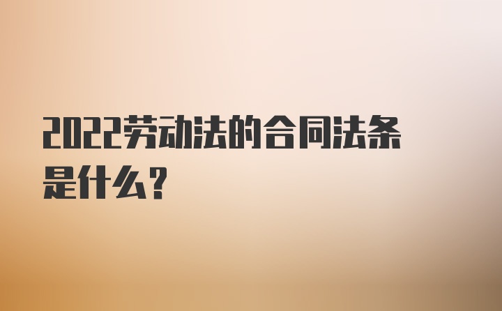 2022劳动法的合同法条是什么？