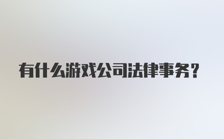 有什么游戏公司法律事务？