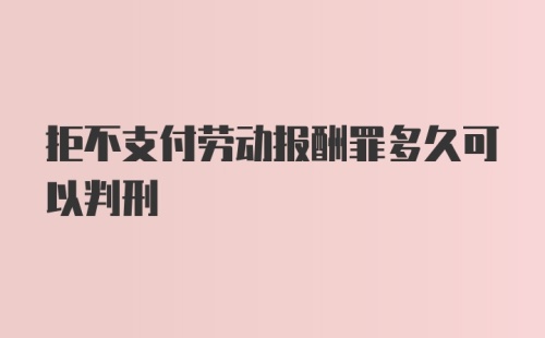 拒不支付劳动报酬罪多久可以判刑