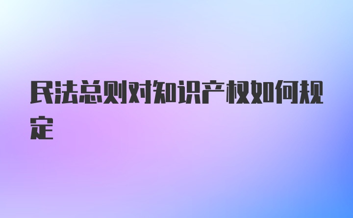 民法总则对知识产权如何规定