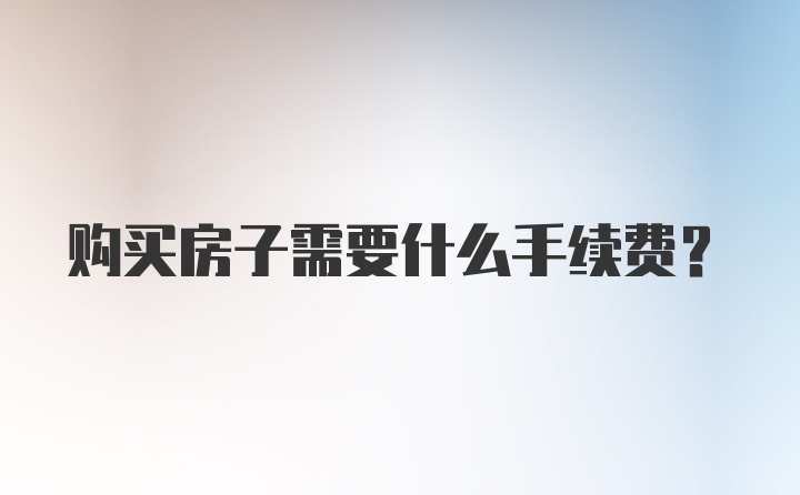 购买房子需要什么手续费？