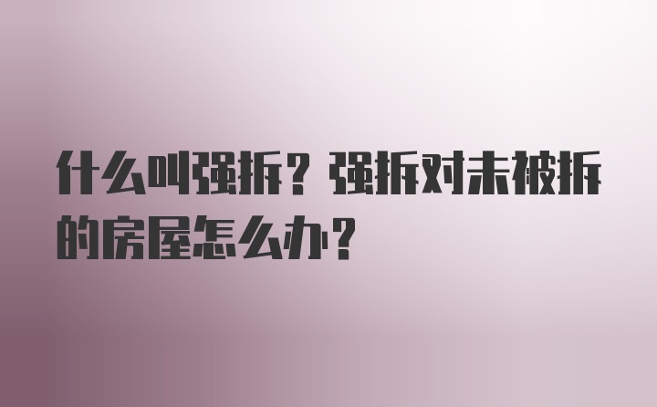 什么叫强拆?强拆对未被拆的房屋怎么办?