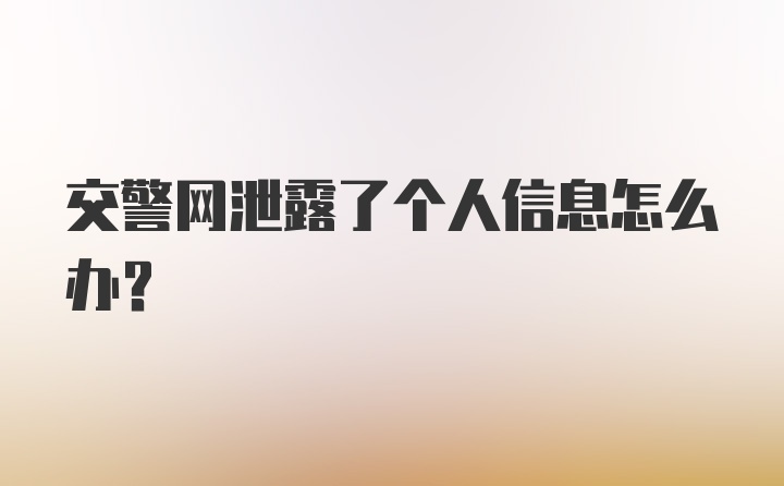 交警网泄露了个人信息怎么办？