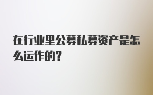 在行业里公募私募资产是怎么运作的？