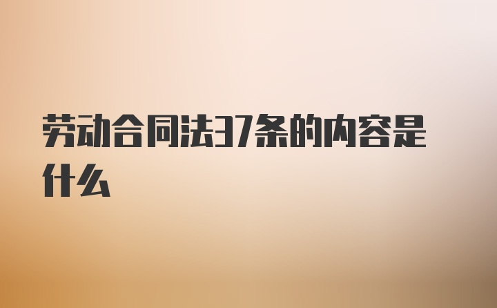 劳动合同法37条的内容是什么