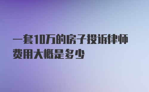 一套10万的房子投诉律师费用大概是多少