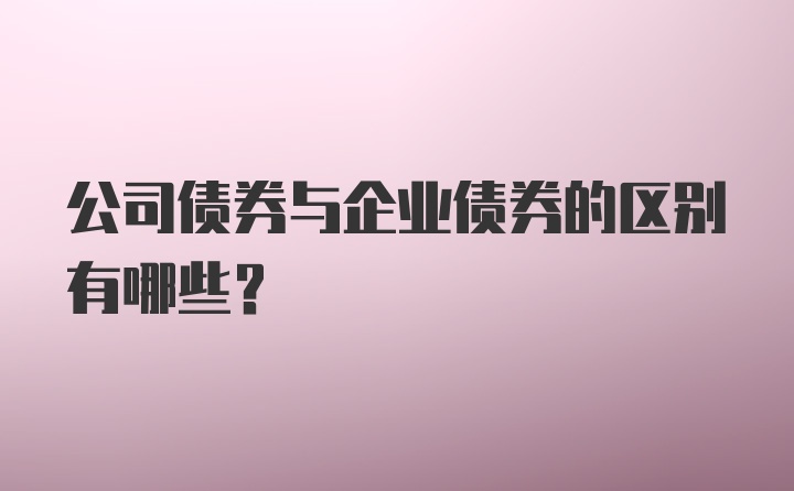 公司债券与企业债券的区别有哪些？