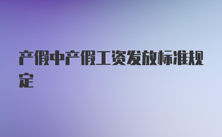 产假中产假工资发放标准规定