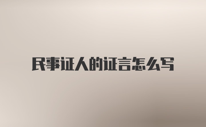 民事证人的证言怎么写