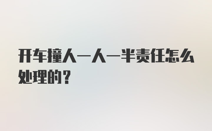 开车撞人一人一半责任怎么处理的？