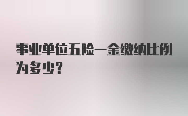 事业单位五险一金缴纳比例为多少？