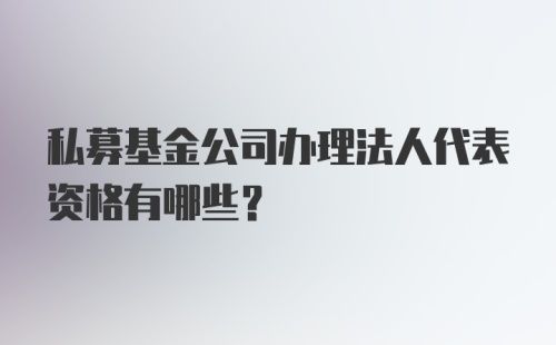 私募基金公司办理法人代表资格有哪些?