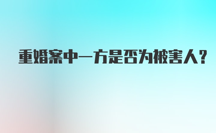 重婚案中一方是否为被害人?