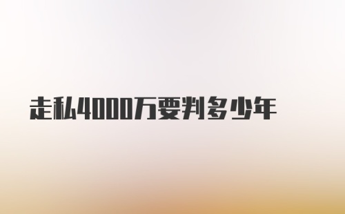 走私4000万要判多少年