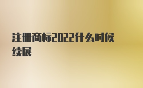 注册商标2022什么时候续展