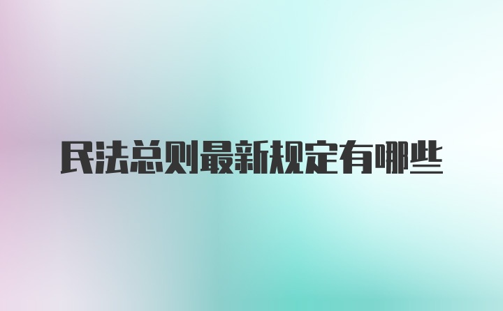 民法总则最新规定有哪些