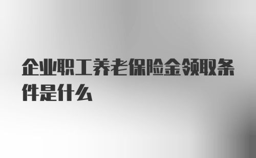 企业职工养老保险金领取条件是什么