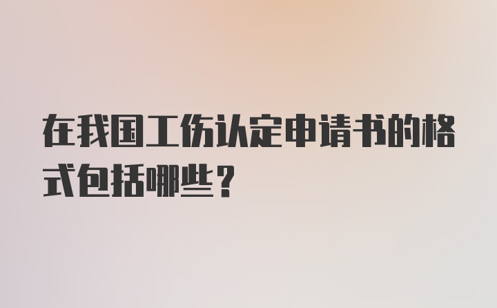 在我国工伤认定申请书的格式包括哪些？