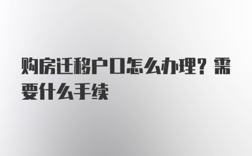 购房迁移户口怎么办理？需要什么手续