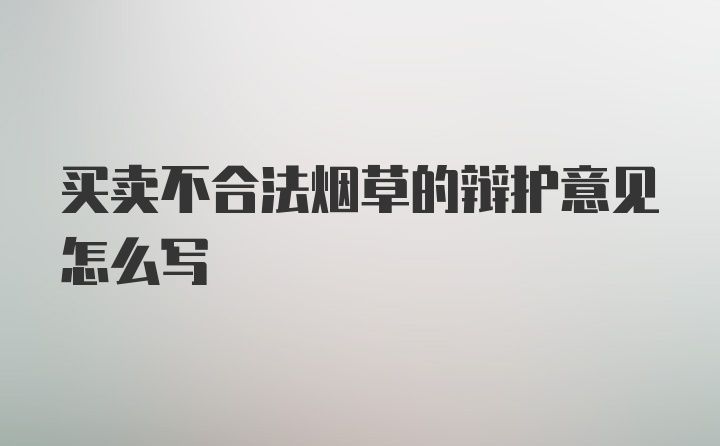 买卖不合法烟草的辩护意见怎么写