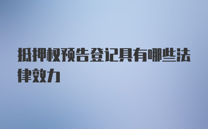 抵押权预告登记具有哪些法律效力