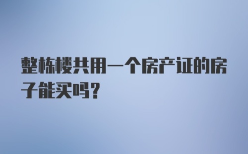 整栋楼共用一个房产证的房子能买吗?