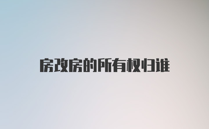 房改房的所有权归谁