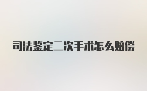 司法鉴定二次手术怎么赔偿