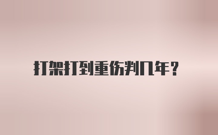 打架打到重伤判几年？