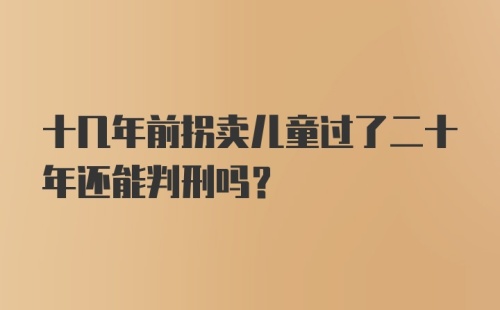 十几年前拐卖儿童过了二十年还能判刑吗?