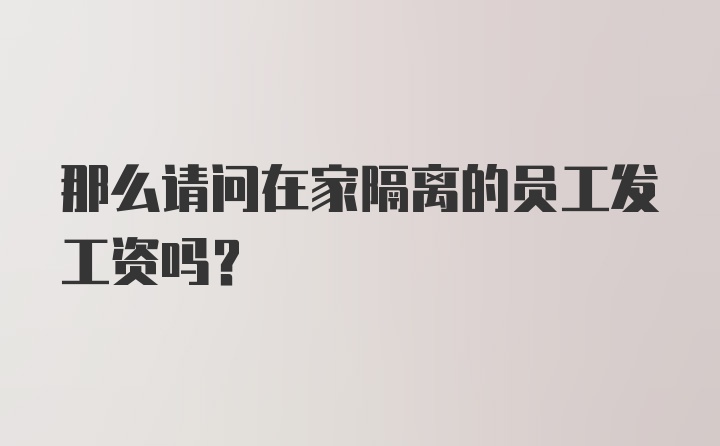 那么请问在家隔离的员工发工资吗？