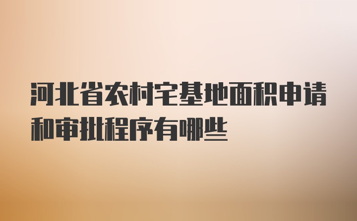 河北省农村宅基地面积申请和审批程序有哪些