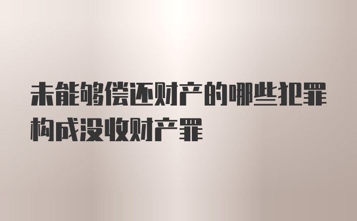 未能够偿还财产的哪些犯罪构成没收财产罪