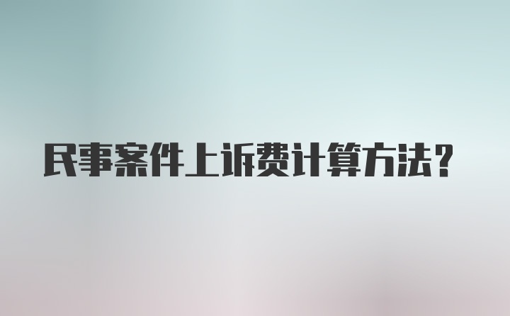 民事案件上诉费计算方法？