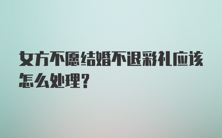 女方不愿结婚不退彩礼应该怎么处理？