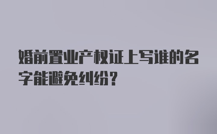 婚前置业产权证上写谁的名字能避免纠纷？