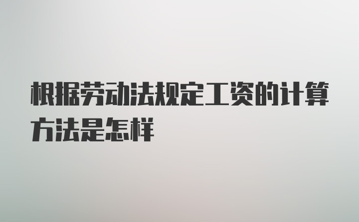 根据劳动法规定工资的计算方法是怎样