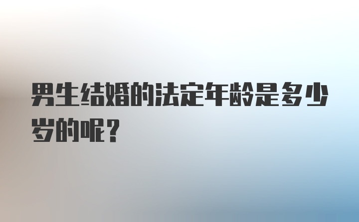 男生结婚的法定年龄是多少岁的呢？