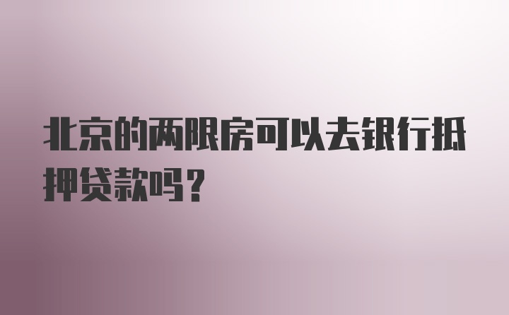 北京的两限房可以去银行抵押贷款吗？