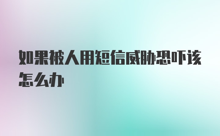 如果被人用短信威胁恐吓该怎么办