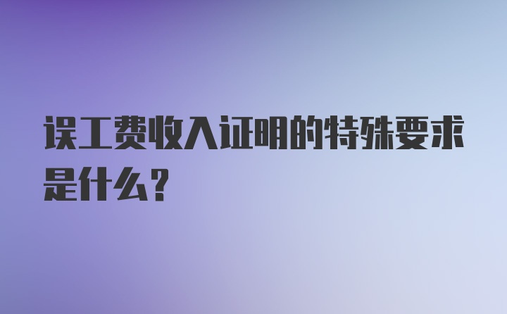 误工费收入证明的特殊要求是什么？