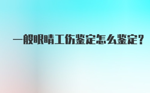 一般眼睛工伤鉴定怎么鉴定？